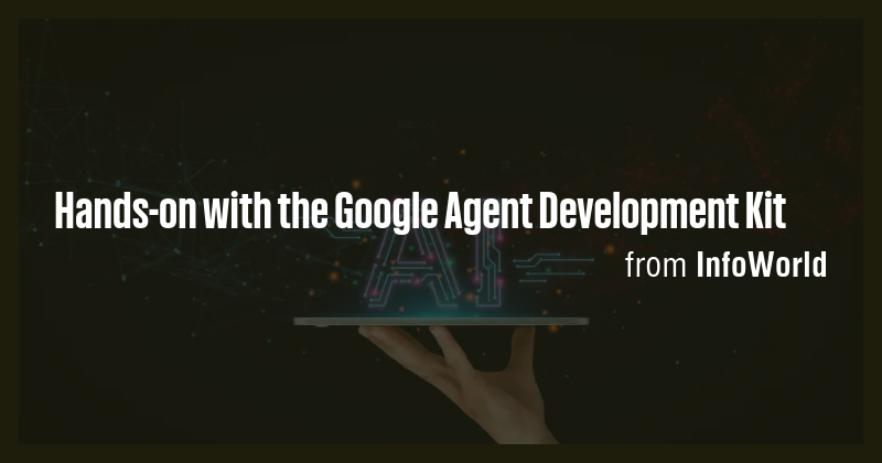 Hands-on with the Google Agent Development Kit - Briefly