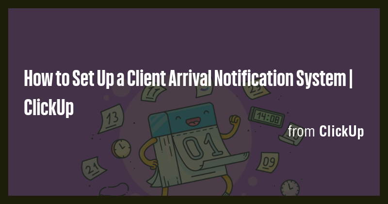 How to Set Up a Client Arrival Notification System | ClickUp - Briefly