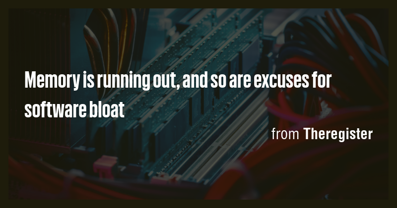 Memory is running out, and so are excuses for software bloat - Briefly