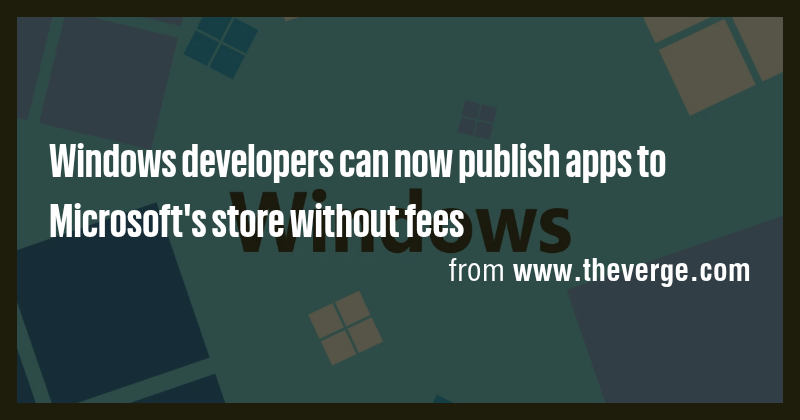 Windows developers can now publish apps to Microsoft's store without ...