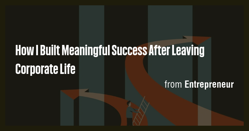 How I Built Meaningful Success After Leaving Corporate Life - Briefly