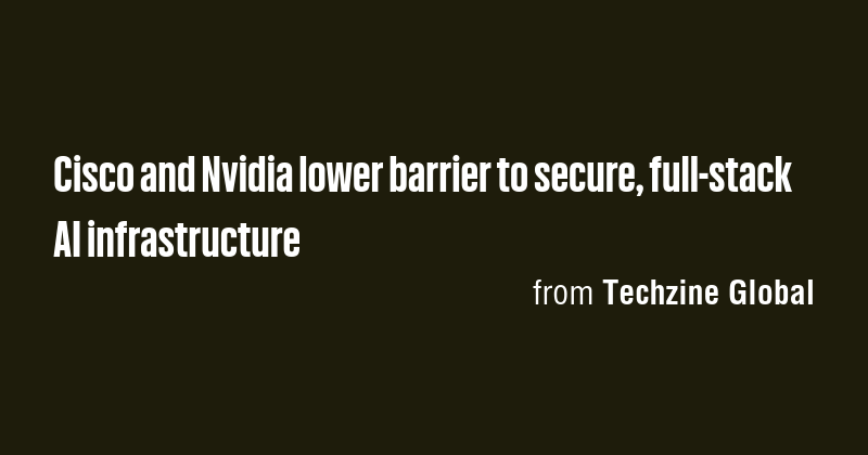 Cisco and Nvidia lower barrier to secure, full-stack AI infrastructure ...