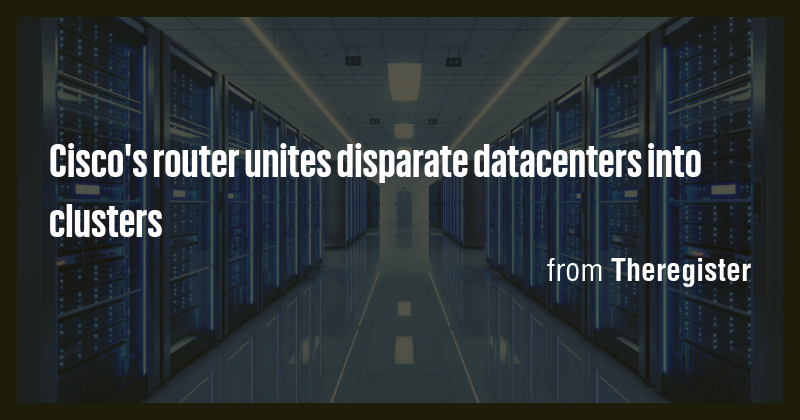 Cisco's router unites disparate datacenters into clusters - Briefly