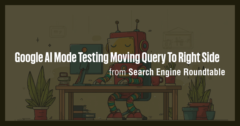 Google AI Mode Testing Moving Query To Right Side - Briefly