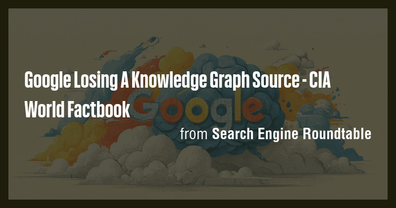 Google Losing A Knowledge Graph Source - CIA World Factbook - Briefly