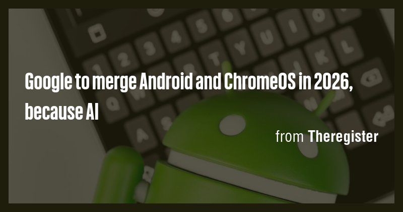 Google to merge Android and ChromeOS in 2026, because AI - Briefly