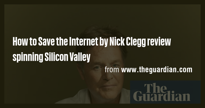 How to Save the Internet by Nick Clegg review spinning Silicon Valley ...