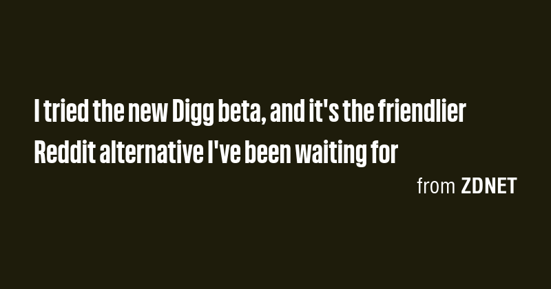 I tried the new Digg beta, and it's the friendlier Reddit alternative I ...