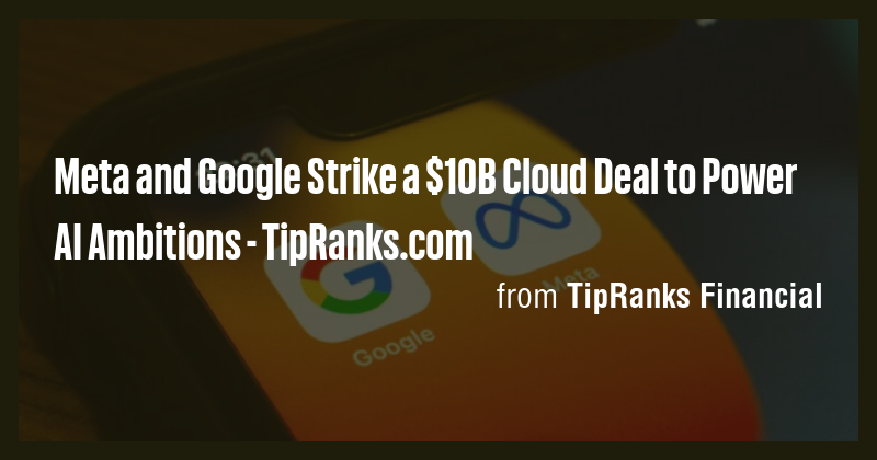 Meta and Google Strike a $10B Cloud Deal to Power AI Ambitions ...