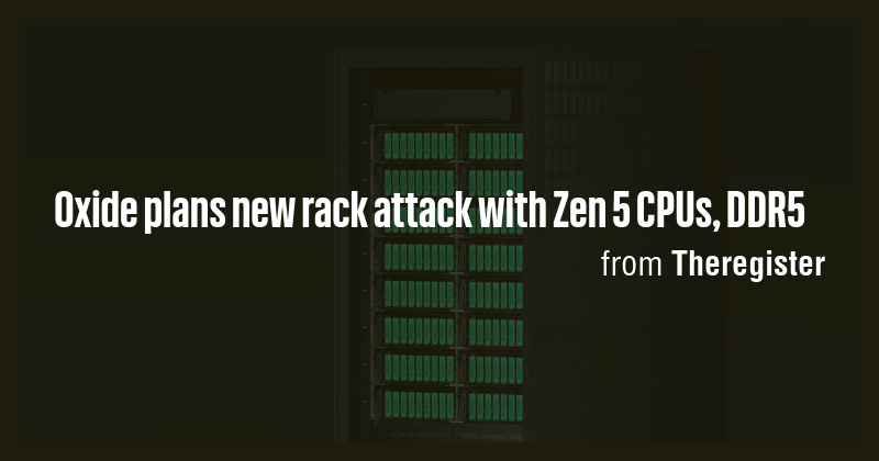 Oxide plans new rack attack with Zen 5 CPUs, DDR5 - Briefly