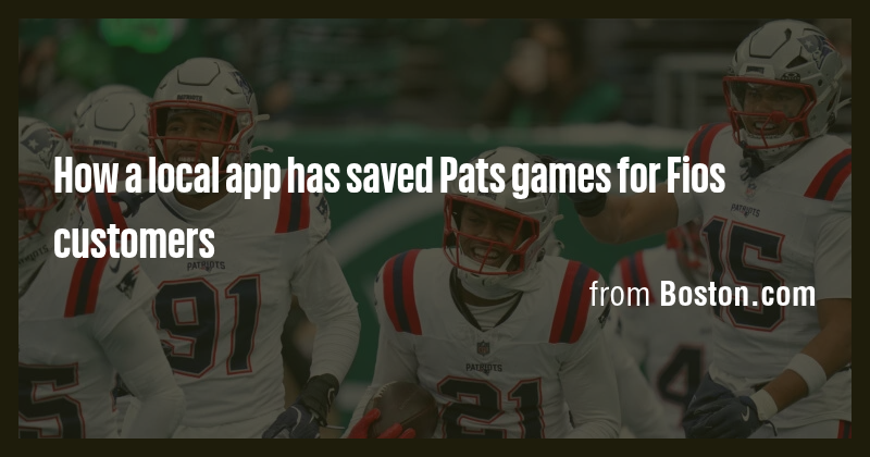 How a local app has saved Pats games for Fios customers - Briefly