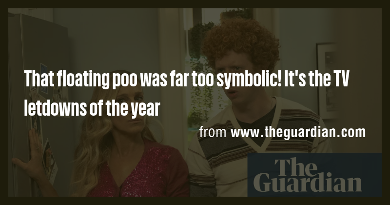 That floating poo was far too symbolic! It's the TV letdowns of the ...