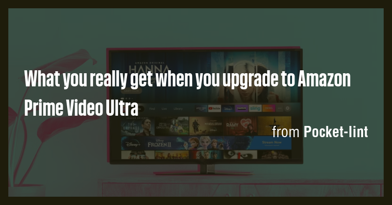 What you really get when you upgrade to Amazon Prime Video Ultra - Briefly