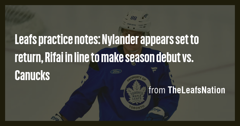 Leafs practice notes: Nylander appears set to return, Rifai in line to ...