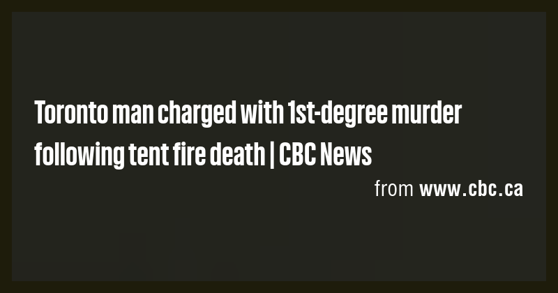 Toronto man charged with 1st-degree murder following tent fire death ...
