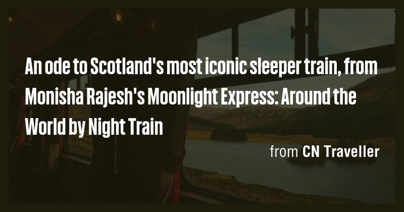 An ode to Scotland's most iconic sleeper train, from Monisha Rajesh's ...