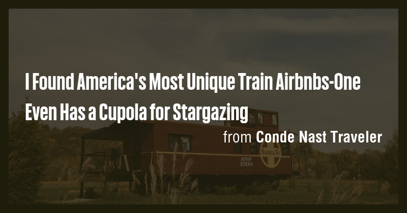 I Found America's Most Unique Train Airbnbs-One Even Has a Cupola for ...