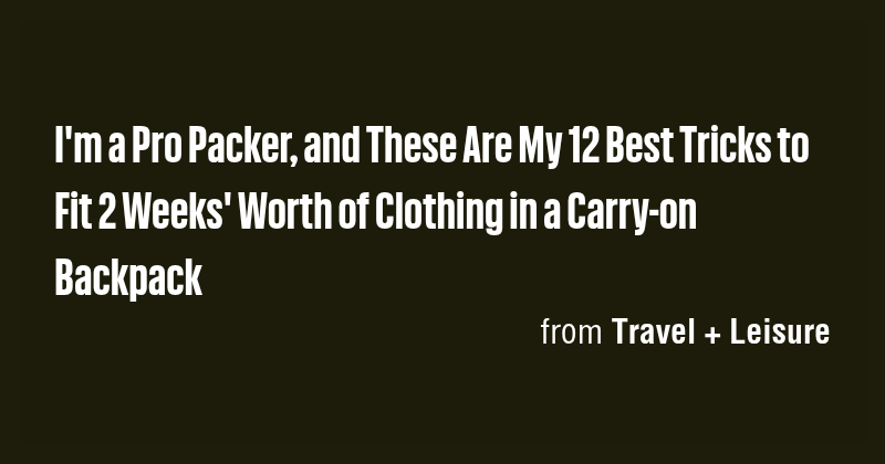 I'm a Pro Packer, and These Are My 12 Best Tricks to Fit 2 Weeks' Worth ...