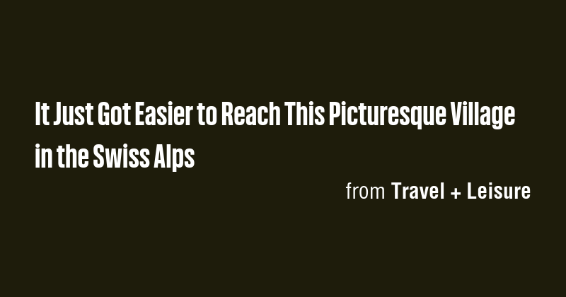 It Just Got Easier to Reach This Picturesque Village in the Swiss Alps ...