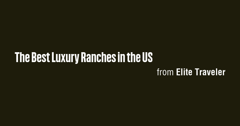 The Best Luxury Ranches in the US - Briefly