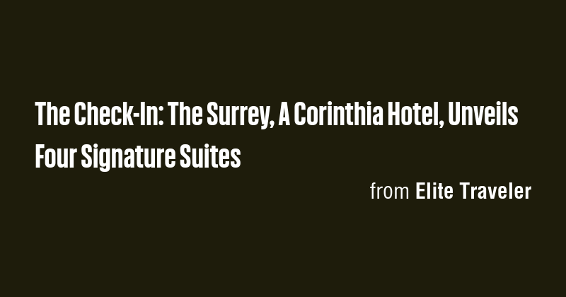 The Check-In: The Surrey, A Corinthia Hotel, Unveils Four Signature ...