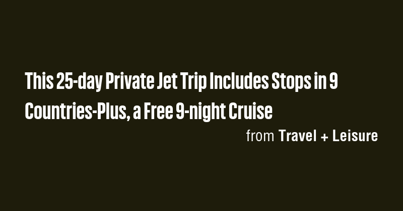 This 25-day Private Jet Trip Includes Stops in 9 Countries-Plus, a Free ...