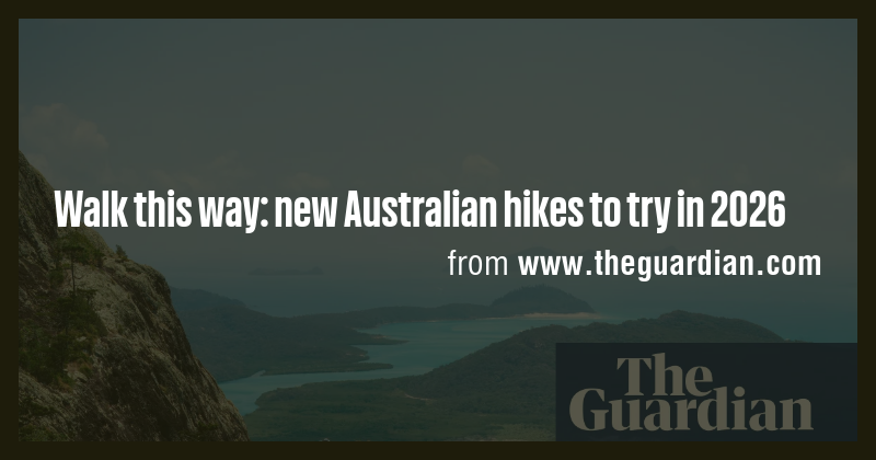 Walk this way: new Australian hikes to try in 2026 - Briefly