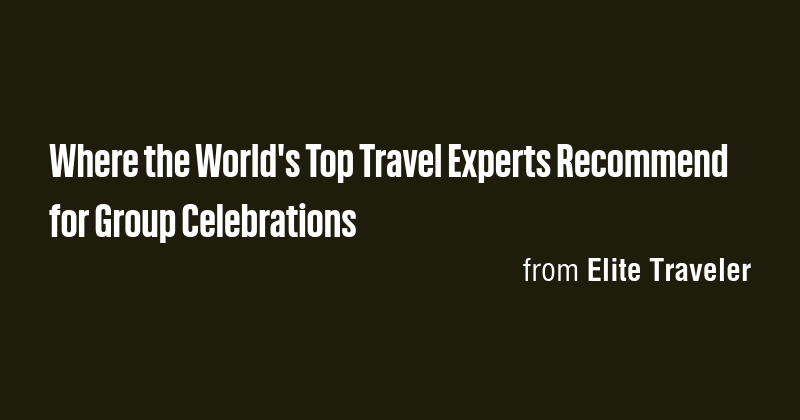 Where the World's Top Travel Experts Recommend for Group Celebrations ...