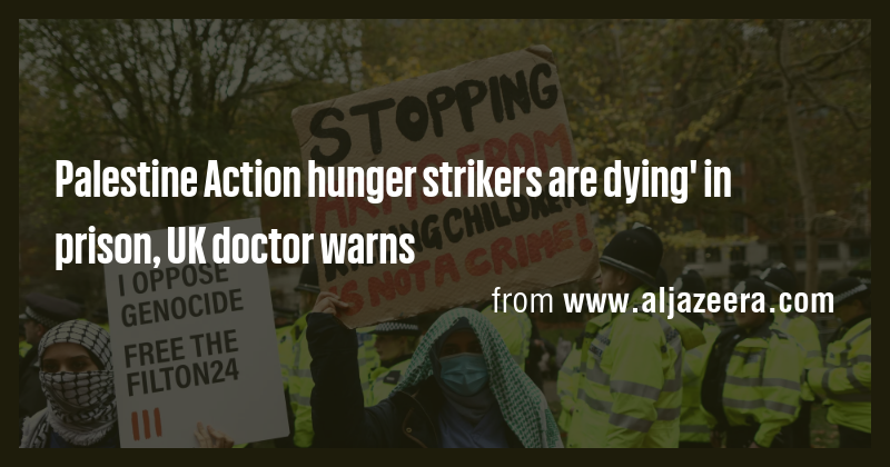 Palestine Action hunger strikers are dying' in prison, UK doctor warns ...