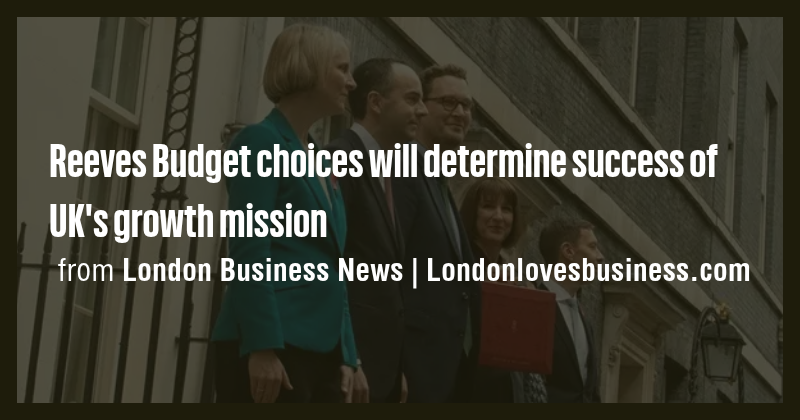 Reeves Budget choices will determine success of UK's growth mission ...