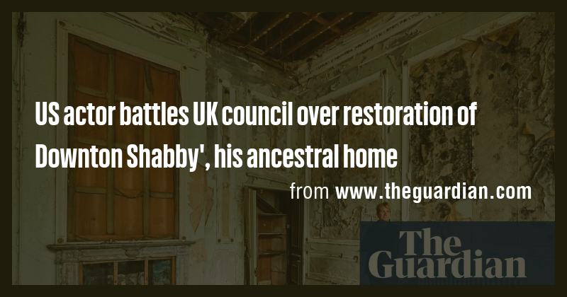 US actor battles UK council over restoration of Downton Shabby', his ...