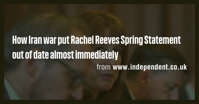 How Iran war put Rachel Reeves Spring Statement out of date almost ...