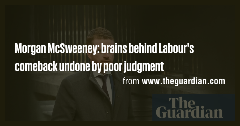 Morgan McSweeney: brains behind Labour's comeback undone by poor ...