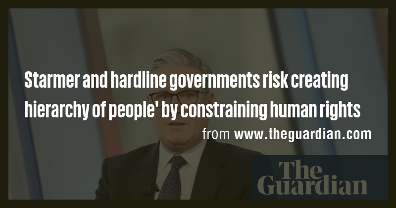 Starmer and hardline governments risk creating hierarchy of people' by ...