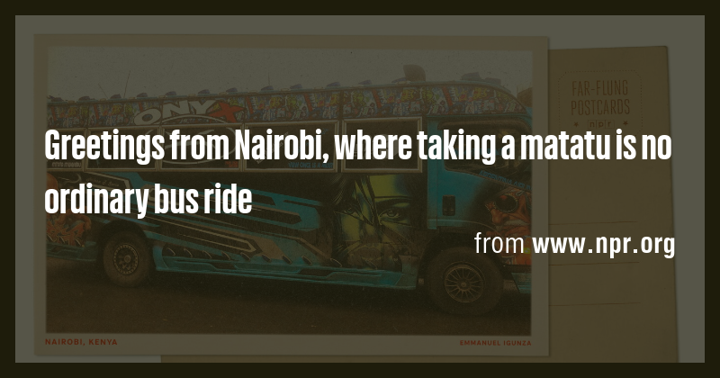 Greetings from Nairobi, where taking a matatu is no ordinary bus ride ...