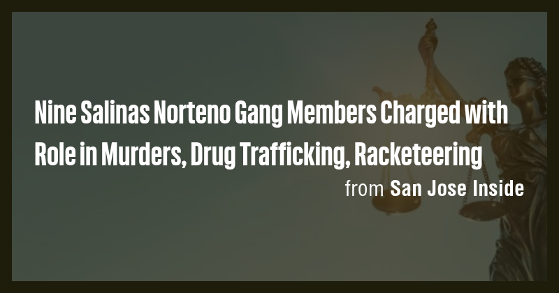 Nine Salinas Norteno Gang Members Charged with Role in Murders, Drug ...