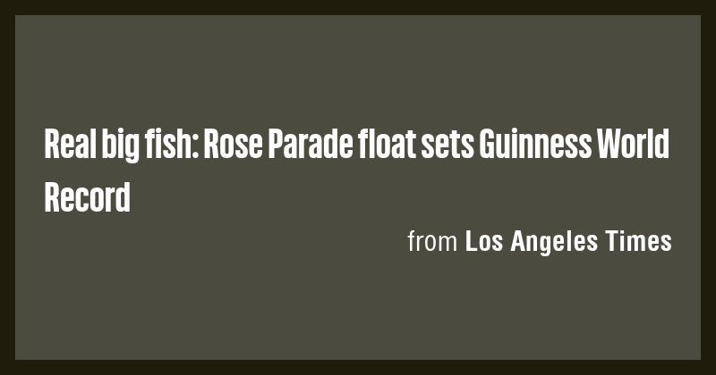 Real big fish: Rose Parade float sets Guinness World Record - Briefly