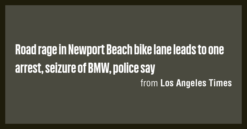 Road rage in Newport Beach bike lane leads to one arrest, seizure of ...