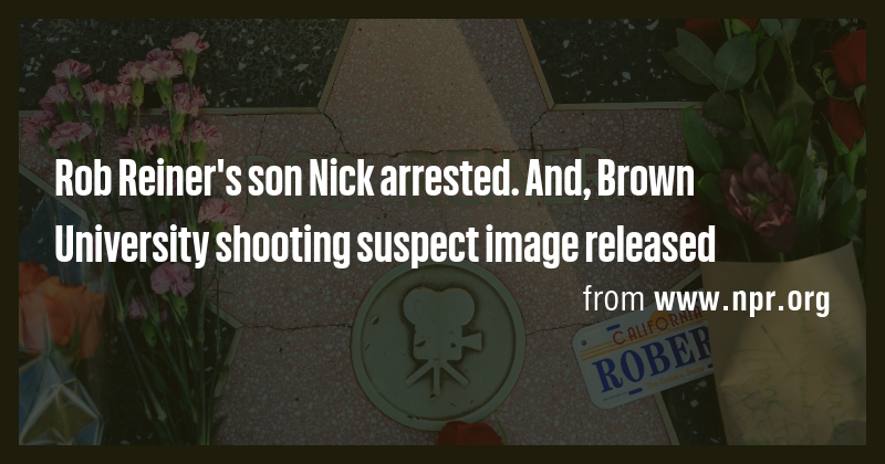 Rob Reiner's son Nick arrested. And, Brown University shooting suspect ...