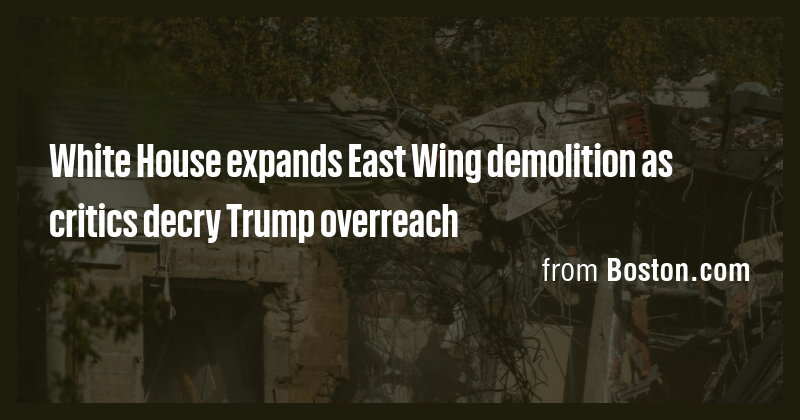 White House expands East Wing demolition as critics decry Trump ...