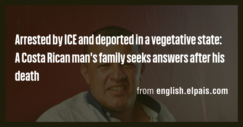 Arrested by ICE and deported in a vegetative state: A Costa Rican man's ...