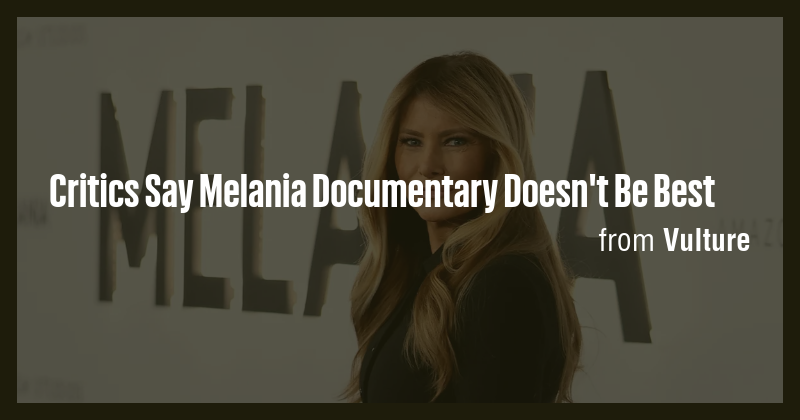 Critics Say Melania Documentary Doesn't Be Best - Briefly
