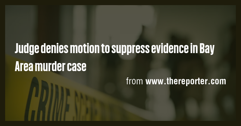Judge denies motion to suppress evidence in Bay Area murder case - Briefly