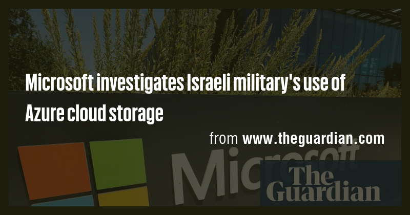Microsoft investigates Israeli military's use of Azure cloud storage ...