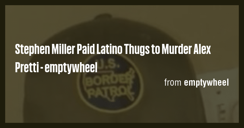 Stephen Miller Paid Latino Thugs to Murder Alex Pretti - emptywheel ...