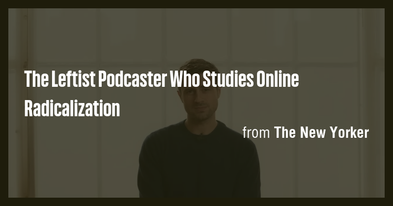 The Leftist Podcaster Who Studies Online Radicalization - Briefly