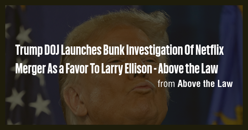 Trump DOJ Launches Bunk Investigation Of Netflix Merger As a Favor To ...
