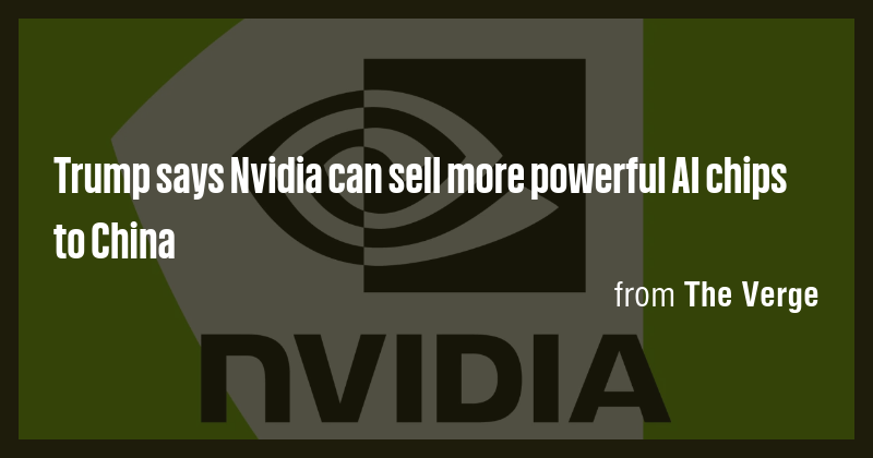 Trump says Nvidia can sell more powerful AI chips to China - Briefly