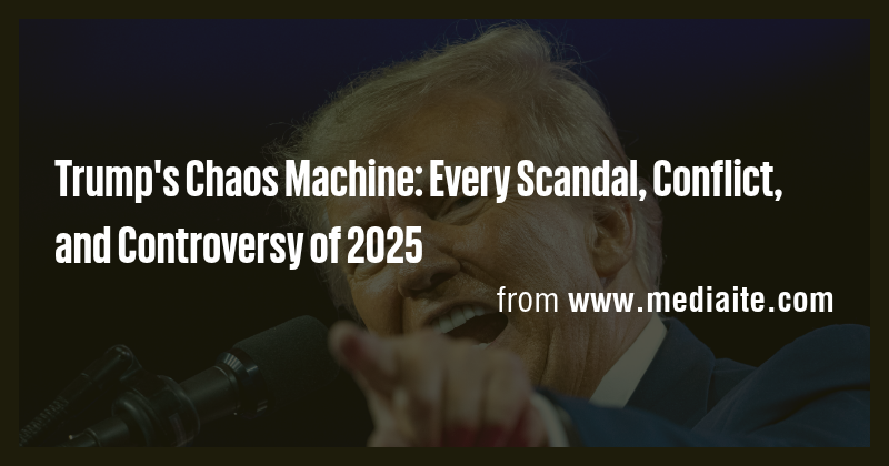 Trump's Chaos Machine: Every Scandal, Conflict, and Controversy of 2025 ...