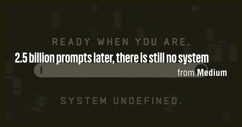 2.5 billion prompts later, there is still no system - Briefly